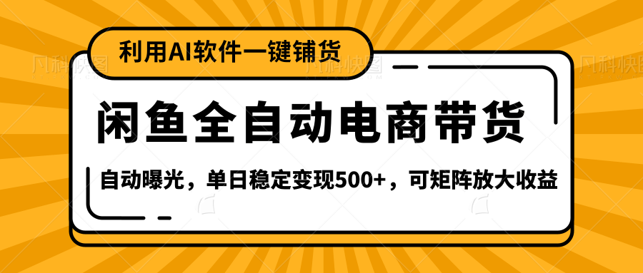 【闲鱼全自动电商带货】全新升级玩法，单日稳定变现500+，可矩阵放大收益